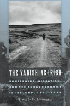 Hardcover The Vanishing Irish: Households, Migration, and the Rural Economy in Ireland, 1850-1914 Book