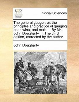 Paperback The General Gauger: Or, the Principles and Practice of Gauging Beer, Wine, and Malt. ... by Mr. John Dougharty, ... the Third Edition, Cor Book