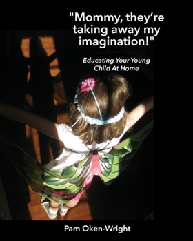 Mommy, They're Taking Away My Imagination! : Educating Your Young Child at Home