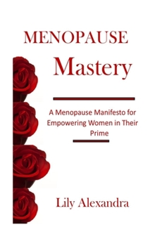 Menopause Mastery: A Menopause Manifesto for Empowering Women in Their Prime