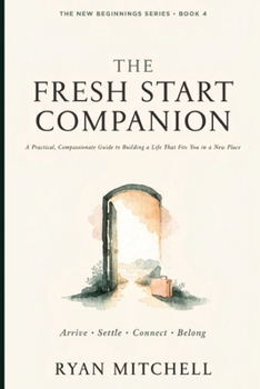 The Fresh Start Companion: A Practical, Compassionate Guide to Building a Life That Fits You in a New Place (The New Beginnings Series)