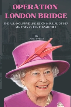 Operation London Bridge.: The all-inclusive life,reign and burial of her majesty Queen Elizabeth II.