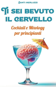 Paperback Ti sei bevuto il cervello: Cocktail e Mixology per principianti [Italian] Book