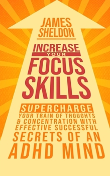 Paperback Increase Your Focus Skills: Supercharge Your Train of Thoughts & Concentration With Effective Successful Secrets of An ADHD Mind Book