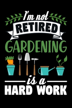 I'm not Retired, Gardening is a Hard Work: Gardening Log Book Plan your Gardening Tasks, Organize your Garden, Take Notes & Improve your Skills 131 pages, 6x9 inches Gift for Gardeners