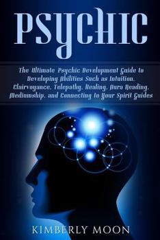 Paperback Psychic: The Ultimate Psychic Development Guide to Developing Abilities Such as Intuition, Clairvoyance, Telepathy, Healing, Au Book