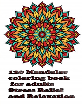 120 Mandalas coloring book for adults Stress Relief and Relaxation: An Adult Coloring Book Featuring 120 of the World’s Most Beautiful Mandalas for Stress Relief and Relaxation
