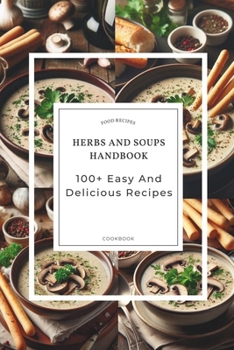 Paperback Herbs And Soups Handbook: 100+ Easy And Delicious Recipes With Parsley Basil, Thyme, Rosemary, Bay Leaves, And More Book