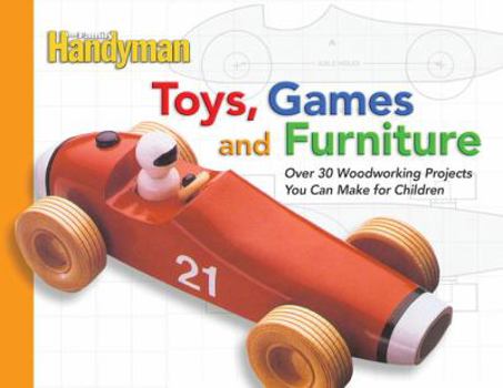 Paperback The Family Handyman Toys, Games, and Furniture: Over 30 Woodworking Projects You Can Make for Children Book