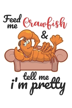 Paperback Feed Me Crawfish & Tell Me I'm Pretty: Funny Crawfish Notebook for any seafood and crayfish lover.Fun Crawdaddy Quotes and Sayings . Planner Diary Not Book