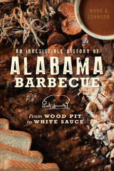 An Irresistible History of Alabama Barbecue: From Wood Pit to White Sauce - Book  of the American Palate