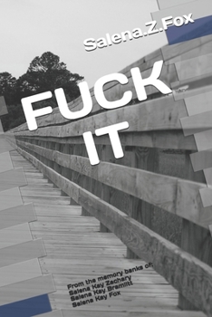 Fuck It: From the memory banks of Salena Kay Zachary, Salena Kay Bramlitt, Salena Kay Fox