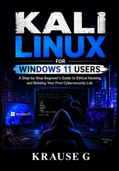 Paperback KALI LINUX FOR WINDOWS 11 USERS: A Step-by-Step Beginner's Guide to Ethical Hacking, and Building Your First Cybersecurity Lab Book