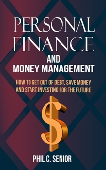 Paperback Personal Finance And Money Management: How To Get Out Of Debt, Save Money And Start Investing For The Future Book