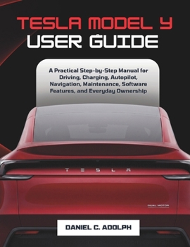 Paperback Tesla Model Y User Guide: A Practical Step-by-Step Manual for Driving, Charging, Autopilot, Navigation, Maintenance, Software Features, and Everyday O Book