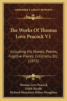 Paperback The Works Of Thomas Love Peacock V1: Including His Novels, Poems, Fugitive Pieces, Criticisms, Etc. (1875) Book