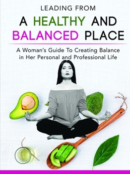 Paperback Leading From a Healthy and Balanced Place-A Woman's Guide To Creating Balance in Her Personal and Professional Life Book