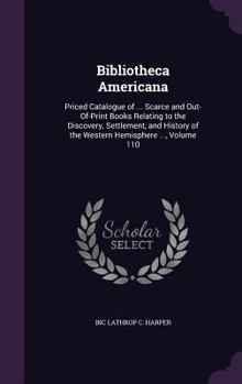Bibliotheca Americana: Priced Catalogue of ... Scarce and Out-Of-Print Books Relating to the Discovery, Settlement, and History of the Western Hemisphere ..., Volume 110