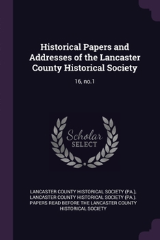 Historical Papers and Addresses of the Lancaster County Historical Society; Volume 16, no.1