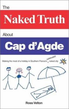 Paperback The Naked Truth about Cap D'Agde: Making the Most of a Holiday in Southern France's Celebrated Naked City Book