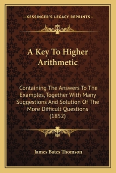 Paperback A Key To Higher Arithmetic: Containing The Answers To The Examples, Together With Many Suggestions And Solution Of The More Difficult Questions (1 Book