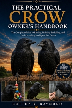 Paperback The Practical Crow Owner's Handbook: The Complete Guide to Raising, Training, Enriching, and Understanding Intelligent Pet Crows Book