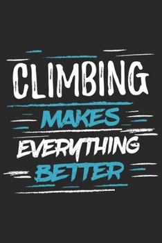 Climbing Makes Everything Better: Funny Cool Climber Journal | Notebook | Workbook | Diary | Planner-6x9 - 120 College Ruled Lined Paper Pages With An ... Climbers, Climbing Instructors, Enthusiasts