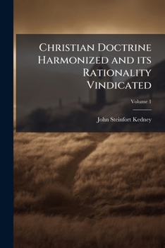 Christian Doctrine Harmonized And Its Rationality Vindicated, Volume 1...