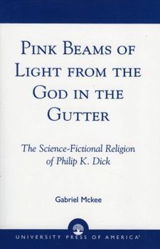 Paperback Pink Beams of Light from the God in the Gutter: The Science-Fictional Religion of Philip K. Dick Book