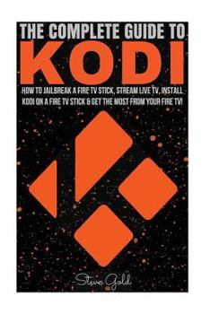 Paperback Kodi: The Complete Guide to Kodi: How to Jailbreak a Fire TV Stick, Stream Live TV, Install Kodi on a Fire TV Stick & Get th Book