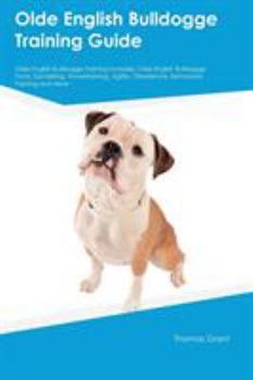 Paperback Olde English Bulldogge Training Guide Olde English Bulldogge Training Includes: Olde English Bulldogge Tricks, Socializing, Housetraining, Agility, Ob Book