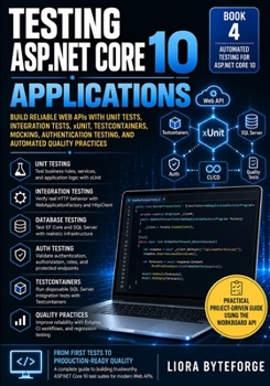 Testing ASP.NET Core 10 Applications: Build Reliable Web APIs with Unit Tests, Integration Tests, xUnit, Testcontainers, Mocking, Authentication ... Practices (The Practical ASP.NET Core Series)