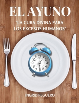 Paperback El Ayuno - La Cura Divina Para Los Excesos Humanos: Aprenderas como El ayuno es un antídoto maravilloso para esos hábitos cotidianos con que progresiv [Spanish] Book