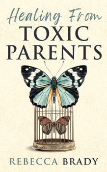 Healing From Toxic Parents: Let Go of Toxic Family Members and Reclaim Your Emotional Freedom and Resilience (The Emotional Liberation Series)
