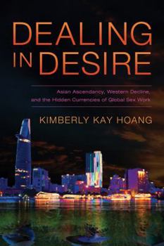 Paperback Dealing in Desire: Asian Ascendancy, Western Decline, and the Hidden Currencies of Global Sex Work Book