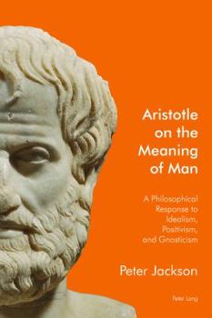 Paperback Aristotle on the Meaning of Man: A Philosophical Response to Idealism, Positivism, and Gnosticism Book