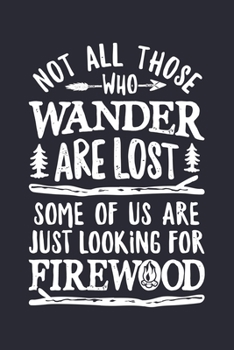 Paperback Not All Those Who Wander Are Lost Some Of Us Are Just Looking For Firewood: Camping Lined Notebook, Journal, Organizer, Diary, Composition Notebook, G Book