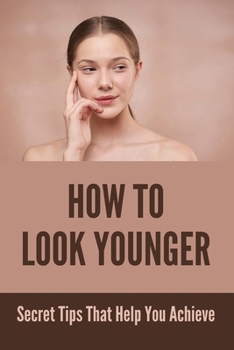 Paperback How To Look Younger: Secret Tips That Help You Achieve: Secret To Younger Looking Eyes Book