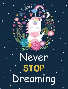 Unicorn ~ Never Stop Dreaming: A Inspirational Unicorn Notebook | Doodle Diary Journal | 100+ Pages of Blank Paper and Lined  for Writing and Drawing (Unicorn Joural for Girls)