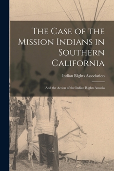 Paperback The Case of the Mission Indians in Southern California: And the Action of the Indian Rights Associa Book