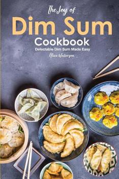 Paperback The Joy of Dim Sum Cookbook: Delectable Dim Sum Made Easy Book