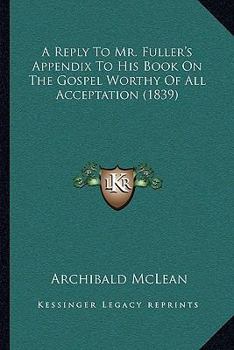 Paperback A Reply To Mr. Fuller's Appendix To His Book On The Gospel Worthy Of All Acceptation (1839) Book