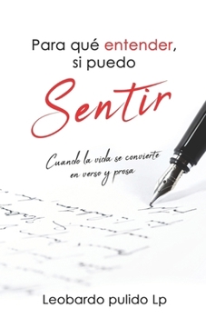 Paperback Para que entender, si puedo sentir: Cuando la vida se convierte en verso y prosa [Spanish] Book