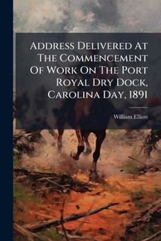 Address Delivered At The Commencement Of Work On The Port Royal Dry Dock By William Elliott