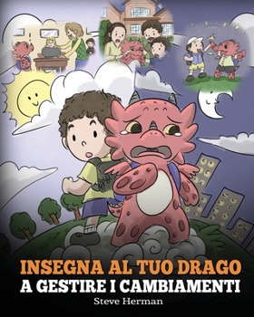 Insegna al tuo drago a gestire i cambiamenti: (Help Your Dragon Deal With Change) Una simpatica storia per bambini, per educarli ad affrontare le ... (My Dragon Books Italiano)