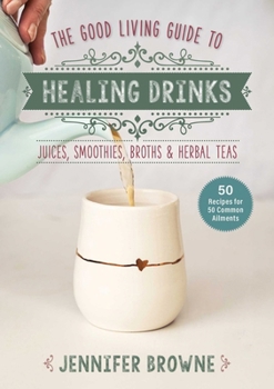 Hardcover Good Living Guide to Healing Drinks: Juices, Smoothies, Broths & Herbal Teas Book