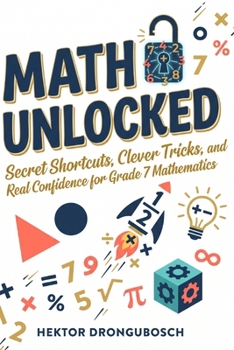 Math Unlocked: Secret Shortcuts, Clever Tricks, and Real Confidence for Grade 7 Mathematics