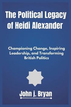 The Political Legacy of Heidi Alexander: Championing Change, Inspiring Leadership, and Transforming British Politics