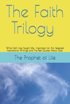 Paperback The Faith Trilogy: What Faith Has Taught Me, Inspiration for All: Selected Inspirational Writings and The Best Quotes About God Book