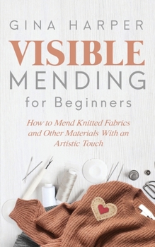 Paperback Visible Mending for Beginners: How to Mend Knitted Fabrics and Other Materials With an Artistic Touch Book